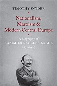 Nationalism, Marxism, and Modern Central Europe: A Biography of Kazimierz Kelles-Krauz, 1872-1905 (Paperback)