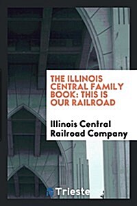 The Illinois Central Family Book: This Is Our Railroad (Paperback)