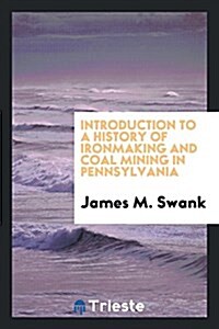 Introduction to a History of Ironmaking and Coal Mining in Pennsylvania (Paperback)