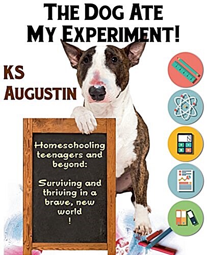The Dog Ate My Experiment!: Homeschooling Teenagers and Beyond: Surviving and Thriving in a Brave, New World (Paperback)