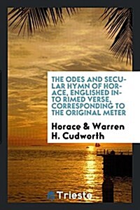 The Odes and Secular Hymn of Horace, Englished Into Rimed Verse, Corresponding to the Original Meter (Paperback)