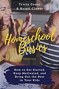 Homeschool Basics: How to Get Started, Keep Motivated, and Bring Out the Best in Your Kids (Paperback)