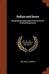 Dollars and Sense: Being Memoranda Made in the School of Practical Experience (Paperback)
