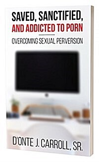 Saved, Sanctified, and Addicted to Porn: Overcoming Sexual Perversion (Paperback)