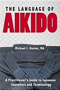 The Language of Aikido: A Practitioners Guide to Japanese Characters and Terminology (Paperback)