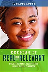Keeping It Real and Relevant: Building Authentic Relationships in Your Diverse Classroom (Paperback)