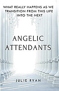 Angelic Attendants: What Really Happens as We Transition from This Life Into the Next (Paperback)