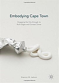 Embodying Cape Town : Engaging the City through its Built Edges and Contact Zones (Hardcover, 1st ed. 2017)