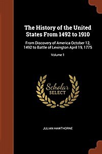 The History of the United States from 1492 to 1910: From Discovery of America October 12, 1492 to Battle of Lexington April 19, 1775; Volume 1 (Paperback)