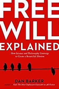 Free Will Explained: How Science and Philosophy Converge to Create a Beautiful Illusion (Paperback)