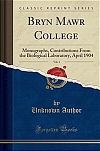 Bryn Mawr College, Vol. 1: Monographs, Contributions from the Biological Laboratory, April 1904 (Classic Reprint) (Paperback)