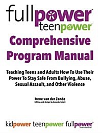 Fullpower Teenpower Comprehensive Program Manual: Teaching Teens and Adults How to Use Their Power to Stay Safe from Bullying, Abuse, Sexual Assault, (Paperback)