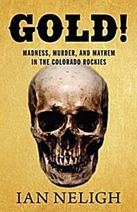 Gold!: Madness, Murder, and Mayhem in the Colorado Rockies (Hardcover)