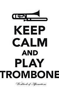 Keep Calm Play Trombone Workbook of Affirmations Keep Calm Play Trombone Workbook of Affirmations: Bullet Journal, Food Diary, Recipe Notebook, Planne (Paperback)