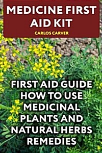 Medicine First Aid Kit: First Aid Guide How to Use Medicinal Plants and Natural Herbs Remedies (Paperback)