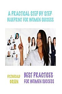 A Practical Step by Step Blueprint for Women Success: Best Practices for Women Success (Paperback)
