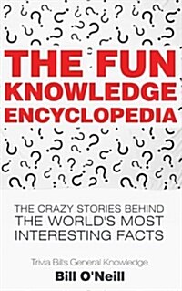 The Fun Knowledge Encyclopedia: The Crazy Stories Behind the Worlds Most Interesting Facts (Paperback)