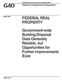 Federal Real Property, Government-Wide Building-Disposal Data Generally Reliable, But Opportunities for Further Improvements Exist: Report to Congress (Paperback)