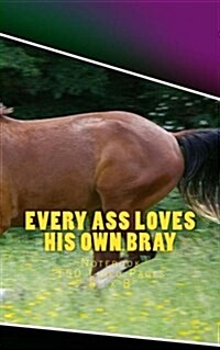 Every Ass Loves His Own Bray: Notebook 150 Lined Pages 5 x 8 (Paperback)