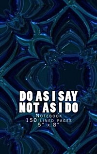 Do As I Say Not As I Do: Notebook 150 lined pages 5 x 8 (Paperback)
