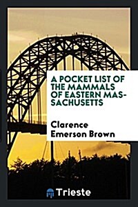 A Pocket List of the Mammals of Eastern Massachusetts with Especial Reference to Essex County (Paperback)