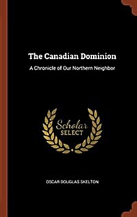 The Canadian Dominion: A Chronicle of Our Northern Neighbor (Hardcover)