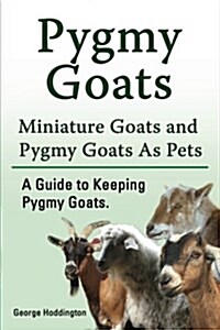 Pygmy Goats. Miniature Goats and Pygmy Goats as Pets. a Guide to Keeping Pygmy Goats. (Paperback)