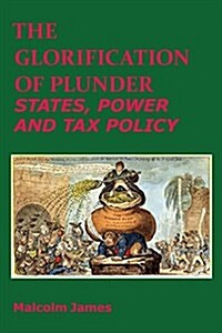 The Glorification of Plunder: States, Power and Tax Policy (Paperback)