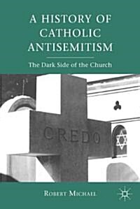 A History of Catholic Antisemitism : The Dark Side of the Church (Paperback)