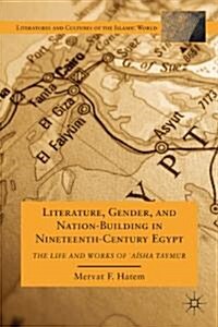 Literature, Gender, and Nation-Building in Nineteenth-Century Egypt : The Life and Works of  `Aisha Taymur (Hardcover)