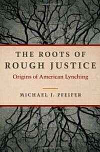 The Roots of Rough Justice: Origins of American Lynching (Hardcover)