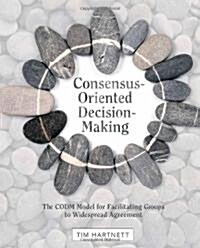 Consensus-Oriented Decision-Making: The CODM Model for Facilitating Groups to Widespread Agreement (Paperback)