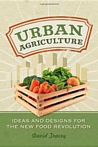 Urban Agriculture: Ideas and Designs for the New Food Revolution (Paperback)