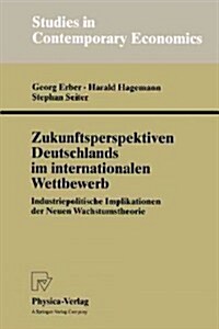 Zukunftsperspektiven Deutschlands Im Internationalen Wettbewerb: Industriepolitische Implikationen Der Neuen Wachstumstheorie (Paperback)
