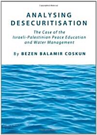 Analysing Desecuritisation : The Case of the Israeli-Palestinian Peace Education and Water Management (Hardcover, New ed)