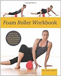 Foam Roller Workbook: Illustrated Step-By-Step Guide to Stretching, Strengthening and Rehabilitative Techniques (Paperback)