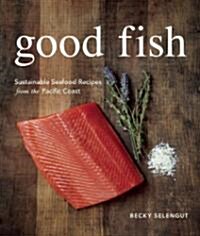 Good Fish: Sustainable Seafood Recipes from the Pacific Coast (Paperback)
