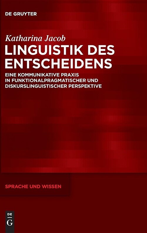 Linguistik Des Entscheidens: Eine Kommunikative PRAXIS in Funktionalpragmatischer Und Diskurslinguistischer Perspektive (Hardcover)