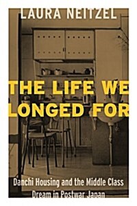 The Life We Longed for: Danchi Housing and the Middle Class Dream in Postwar Japan (Paperback)