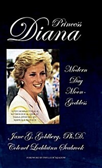 Princess Diana, Modern Day Moon-Goddess: A Psychoanalytical and Mythological Look at Diana Spencers Life, Marriage, and Death (Hardcover)