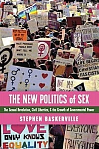 The New Politics of Sex: The Sexual Revolution, Civil Liberties, and the Growth of Governmental Power (Paperback)