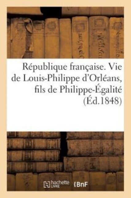 R?ublique Fran?ise. Vie de Louis-Philippe dOrl?ns, Fils de Philippe-?alit? (Paperback)