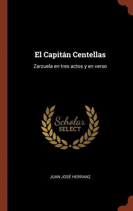 El Capit? Centellas: Zarzuela en tres actos y en verso (Hardcover)
