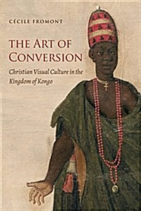 The Art of Conversion: Christian Visual Culture in the Kingdom of Kongo (Paperback)