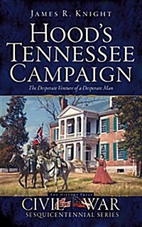 Hoods Tennessee Campaign: The Desperate Venture of a Desperate Man (Hardcover)