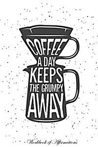 Coffee a Day Keeps the Grumpy Away Workbook of Affirmations Coffee a Day Keeps the Grumpy Away Workbook of Affirmations: Bullet Journal, Food Diary, R (Paperback)