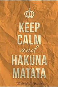 Keep Calm Hakuna Matata Workbook of Affirmations Keep Calm Hakuna Matata Workbook of Affirmations: Bullet Journal, Food Diary, Recipe Notebook, Planne (Paperback)