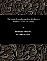 The Life of George Barnwell: Or, the London Apprentice of the Last Century (Paperback)