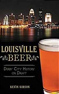 Louisville Beer: Derby City History on Draft (Hardcover)