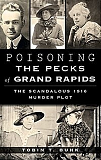 Poisoning the Pecks of Grand Rapids: The Scandalous 1916 Murder Plot (Hardcover)